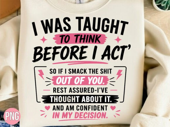 I WAS TAUGHT TO THINK BEFORE I ACT