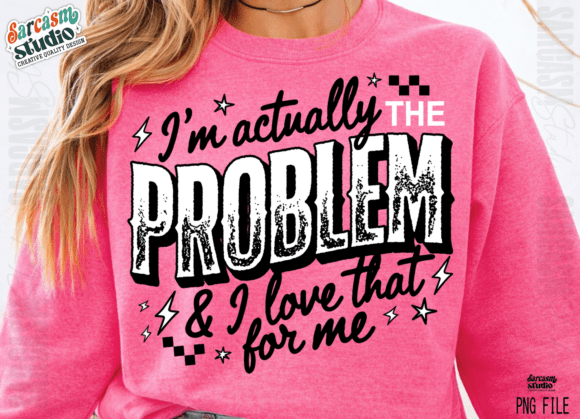 I’M ACTUALLY THE PROBLEM & I LOVE THAT FOR ME