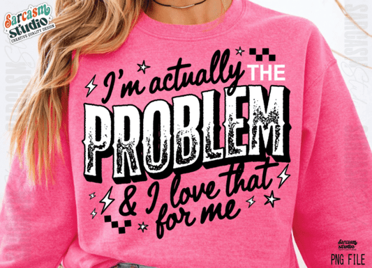 I’M ACTUALLY THE PROBLEM & I LOVE THAT FOR ME