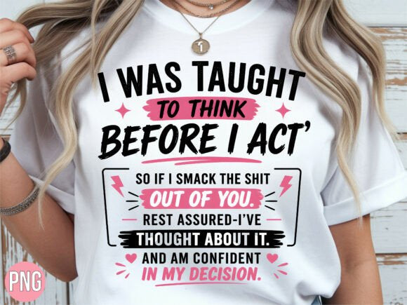 I WAS TAUGHT TO THINK BEFORE I ACT