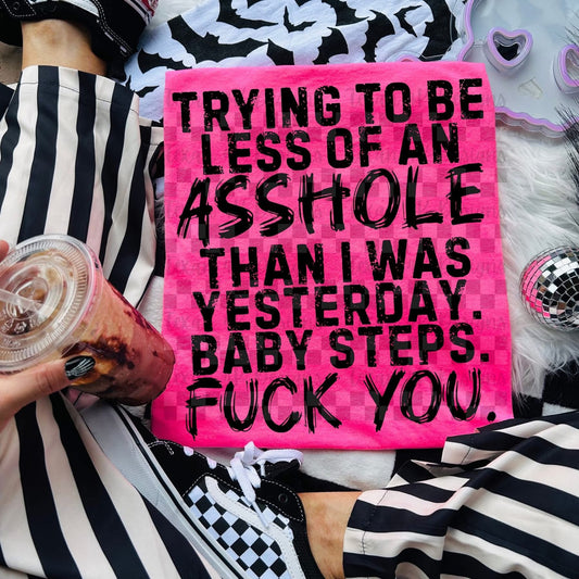 TRYING TO BE LESS OF AN ASSHOLE THAN I WAS YESTERDAY BABY STEPS