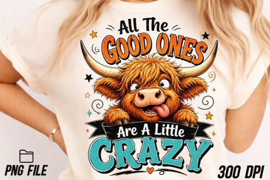 ALL THE GOOD ONES ARE A LITTLE CRAZY HIGHLAND COW