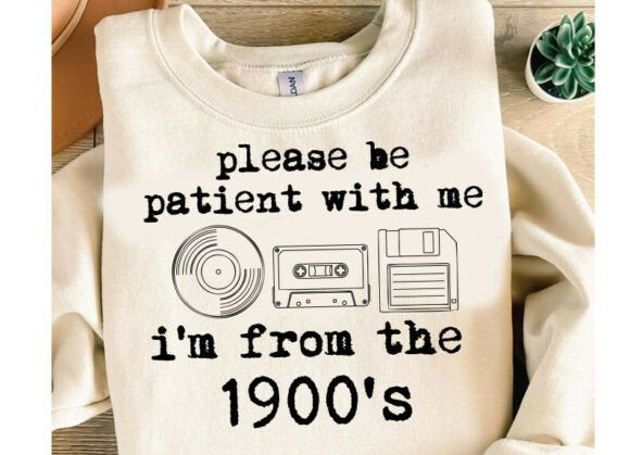 PLEASE BE PATIENT WITH ME I’M FROM THE 1900’S