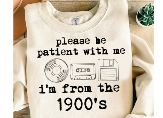 PLEASE BE PATIENT WITH ME I’M FROM THE 1900’S
